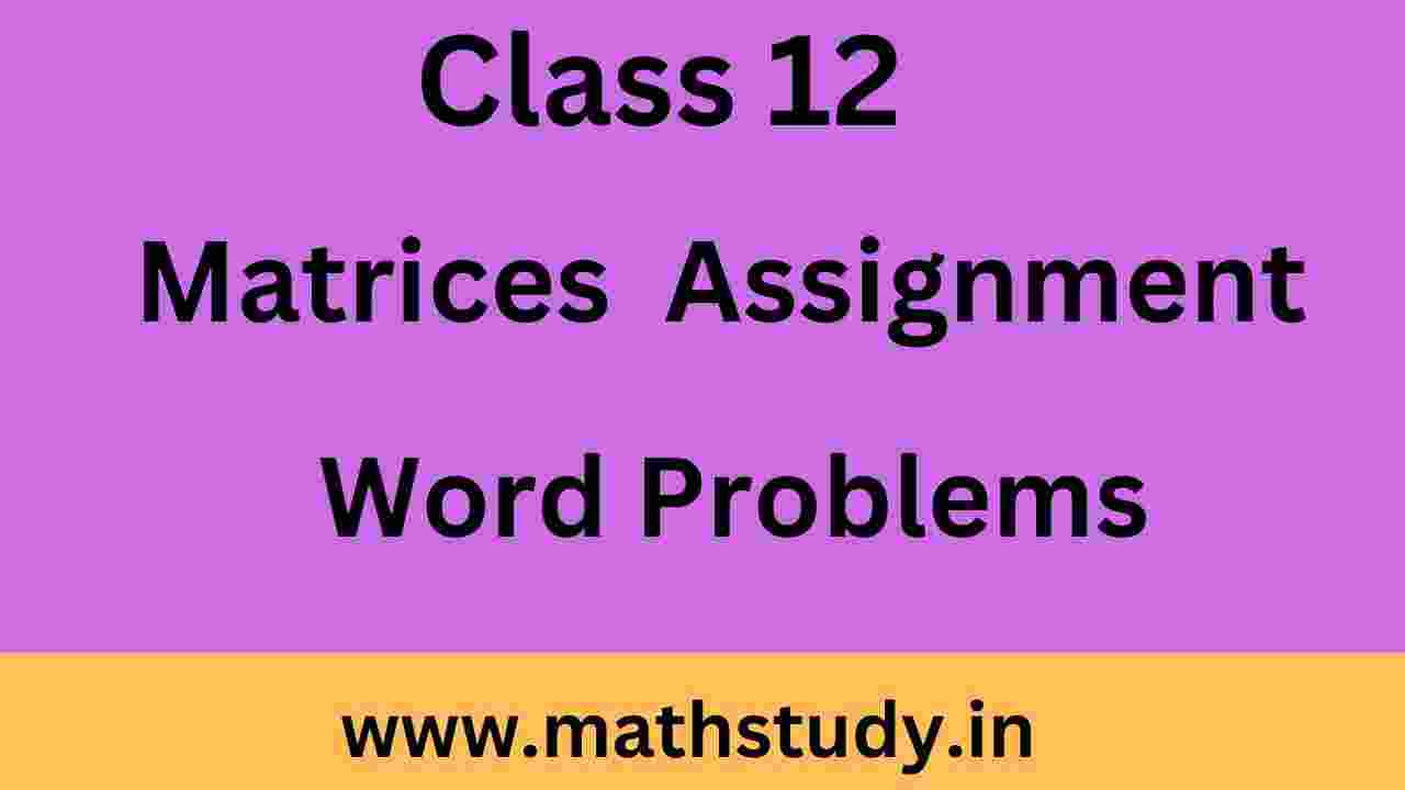 Matrices Assignment Word Problem Free Download Class 12
